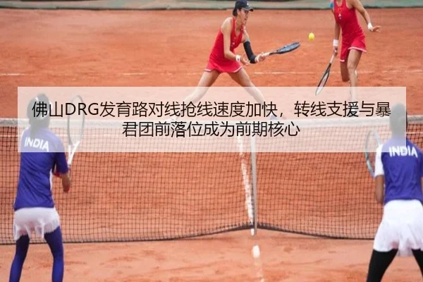 佛山DRG发育路对线抢线速度加快，转线支援与暴君团前落位成为前期核心
